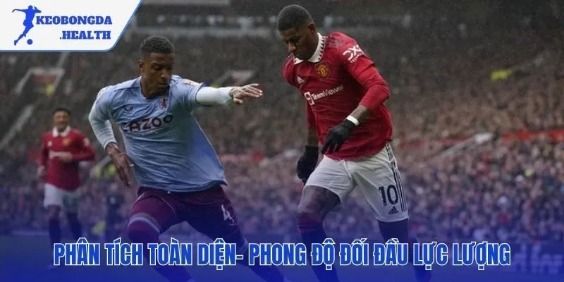 Đánh giá chi tiết phong độ đối đầu và lực lượng hai đội
