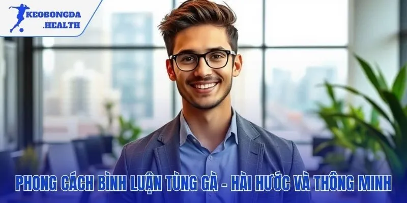 Lối bình luận hài hước sắc sảo tạo nên thương hiệu