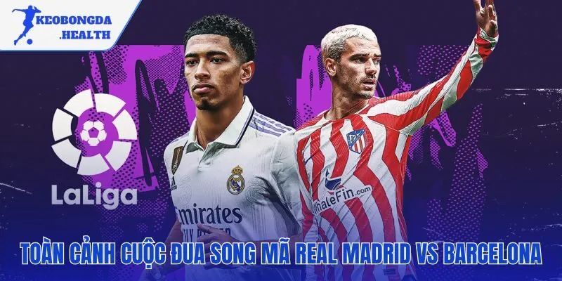 Cuộc đua song mã kịch tính nhất giải La Liga
